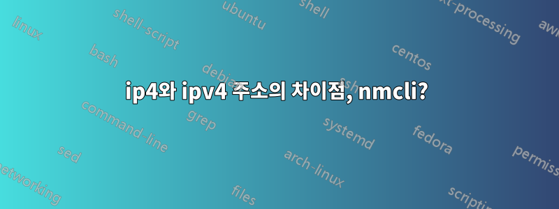 ip4와 ipv4 주소의 차이점, nmcli?