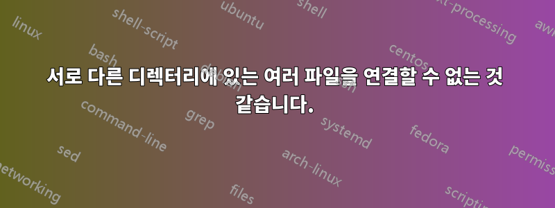 서로 다른 디렉터리에 있는 여러 파일을 연결할 수 없는 것 같습니다.