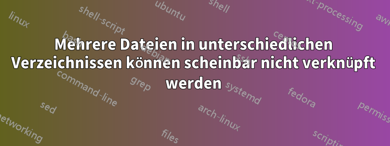 Mehrere Dateien in unterschiedlichen Verzeichnissen können scheinbar nicht verknüpft werden