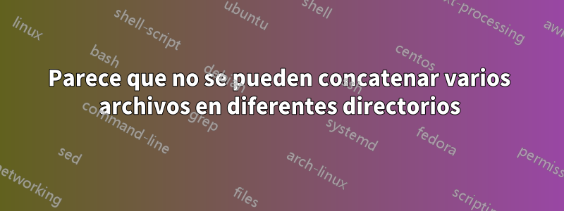 Parece que no se pueden concatenar varios archivos en diferentes directorios