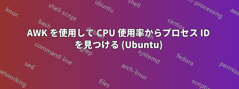 AWK を使用して CPU 使用率からプロセス ID を見つける (Ubuntu)