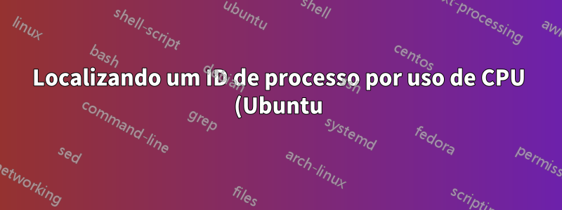Localizando um ID de processo por uso de CPU (Ubuntu) usando AWK