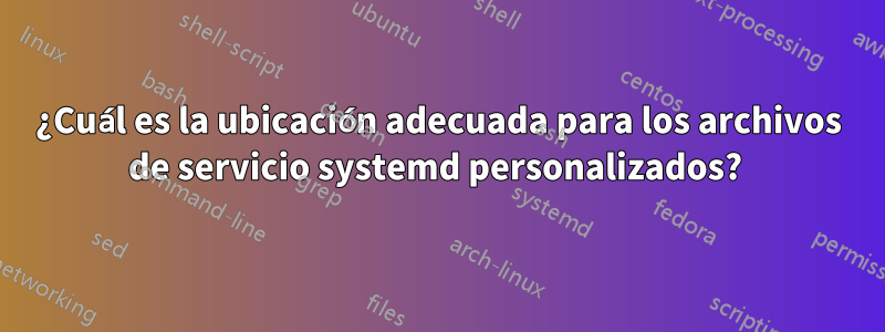 ¿Cuál es la ubicación adecuada para los archivos de servicio systemd personalizados? 