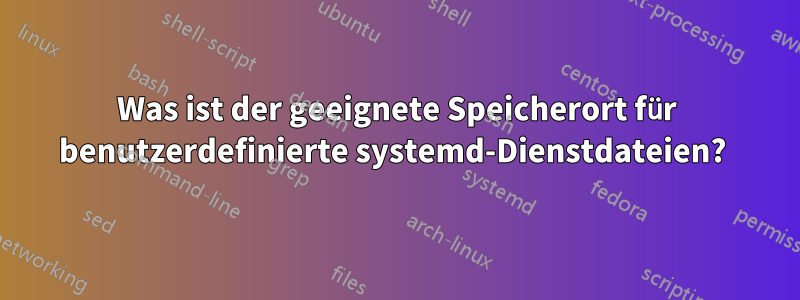 Was ist der geeignete Speicherort für benutzerdefinierte systemd-Dienstdateien? 