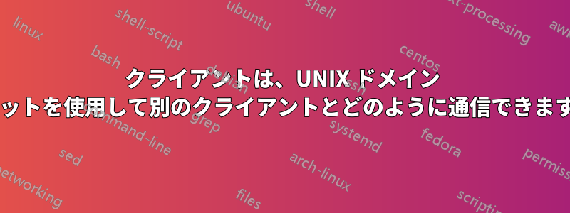 クライアントは、UNIX ドメイン ソケットを使用して別のクライアントとどのように通信できますか?