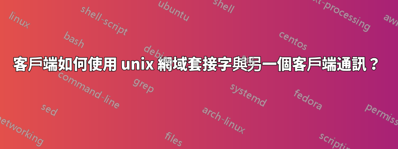 客戶端如何使用 unix 網域套接字與另一個客戶端通訊？