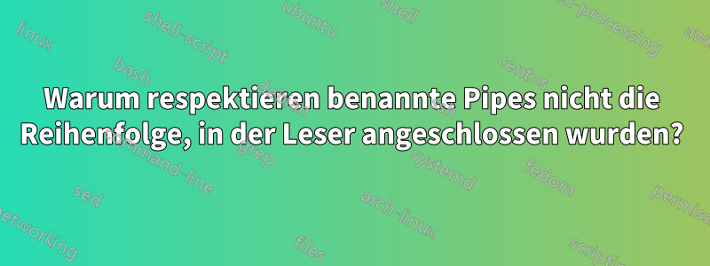 Warum respektieren benannte Pipes nicht die Reihenfolge, in der Leser angeschlossen wurden?