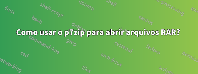 Como usar o p7zip para abrir arquivos RAR?