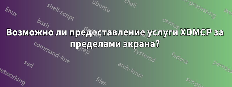 Возможно ли предоставление услуги XDMCP за пределами экрана?