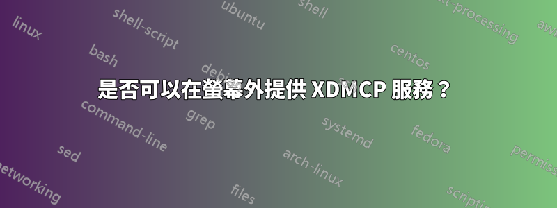 是否可以在螢幕外提供 XDMCP 服務？