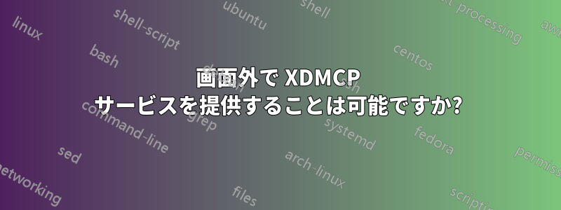 画面外で XDMCP サービスを提供することは可能ですか?