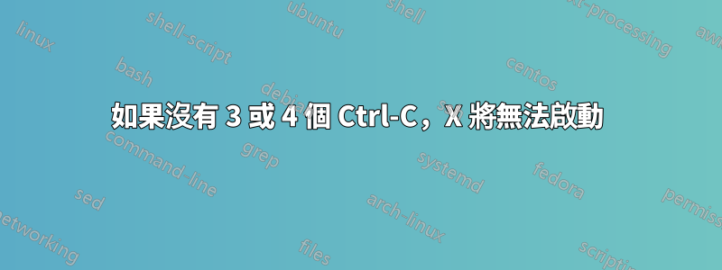 如果沒有 3 或 4 個 Ctrl-C，X 將無法啟動