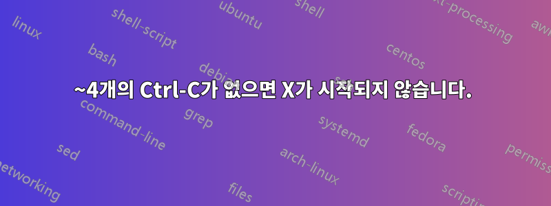 3~4개의 Ctrl-C가 없으면 X가 시작되지 않습니다.