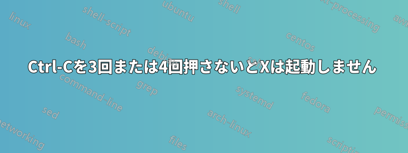 Ctrl-Cを3回または4回押さないとXは起動しません