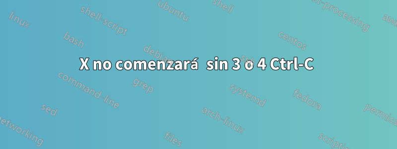 X no comenzará sin 3 o 4 Ctrl-C