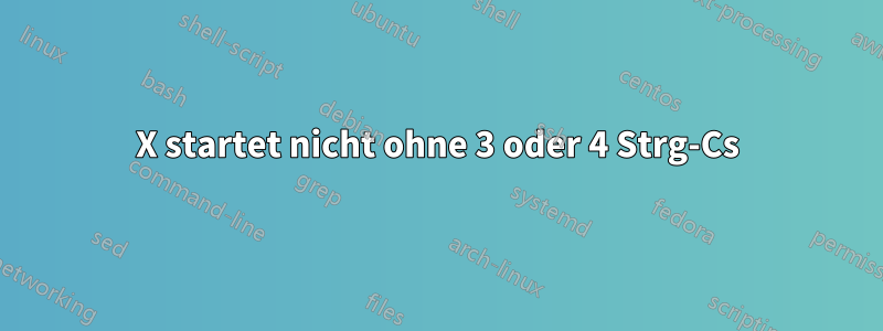 X startet nicht ohne 3 oder 4 Strg-Cs