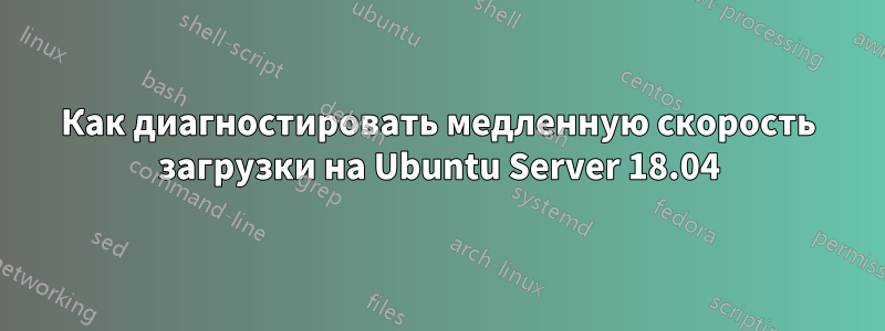 Как диагностировать медленную скорость загрузки на Ubuntu Server 18.04