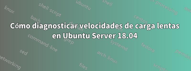 Cómo diagnosticar velocidades de carga lentas en Ubuntu Server 18.04