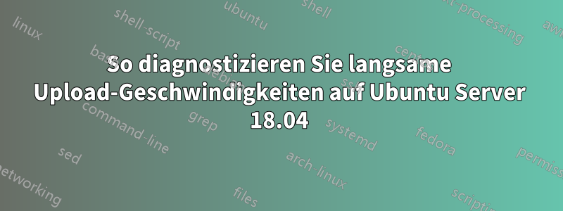 So diagnostizieren Sie langsame Upload-Geschwindigkeiten auf Ubuntu Server 18.04