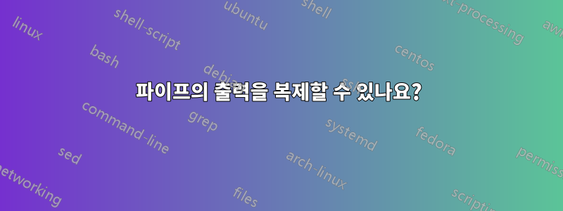 파이프의 출력을 복제할 수 있나요?