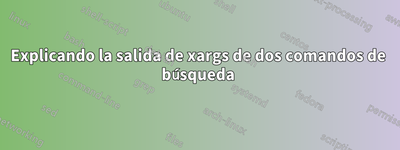 Explicando la salida de xargs de dos comandos de búsqueda