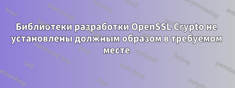 Библиотеки разработки OpenSSL Crypto не установлены должным образом в требуемом месте