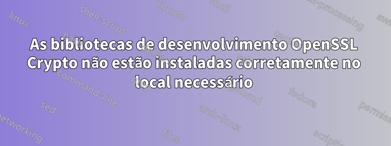 As bibliotecas de desenvolvimento OpenSSL Crypto não estão instaladas corretamente no local necessário