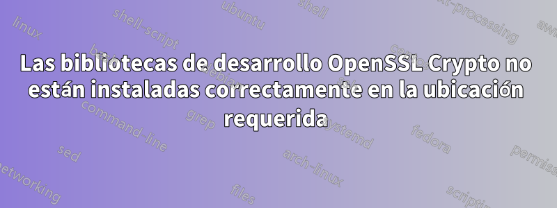 Las bibliotecas de desarrollo OpenSSL Crypto no están instaladas correctamente en la ubicación requerida