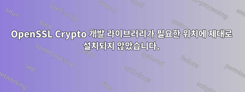 OpenSSL Crypto 개발 라이브러리가 필요한 위치에 제대로 설치되지 않았습니다.