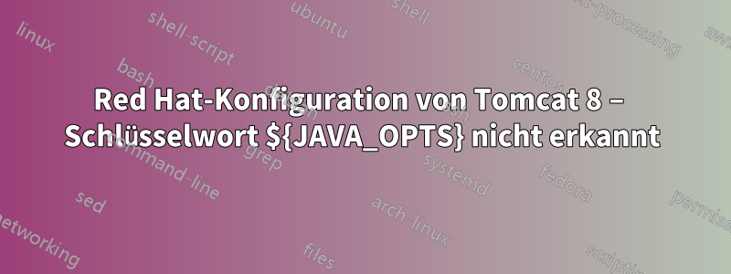 Red Hat-Konfiguration von Tomcat 8 – Schlüsselwort ${JAVA_OPTS} nicht erkannt