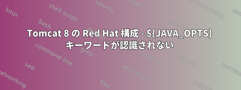 Tomcat 8 の Red Hat 構成 - ${JAVA_OPTS} キーワードが認識されない