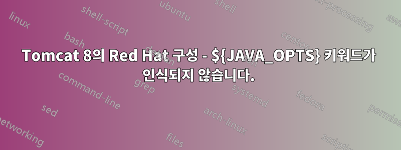 Tomcat 8의 Red Hat 구성 - ${JAVA_OPTS} 키워드가 인식되지 않습니다.