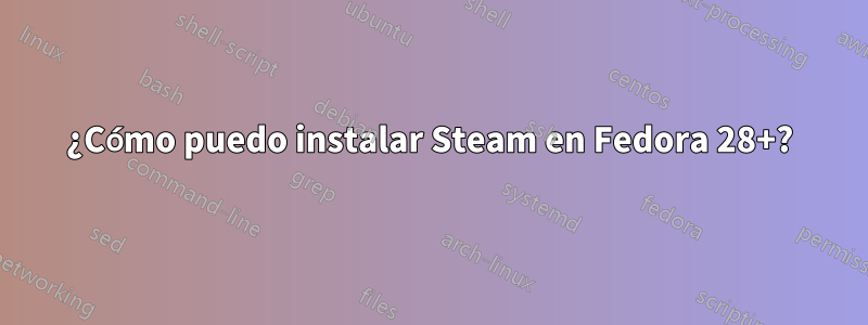 ¿Cómo puedo instalar Steam en Fedora 28+?