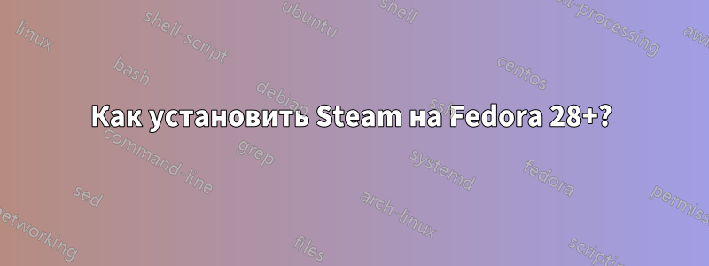 Как установить Steam на Fedora 28+?