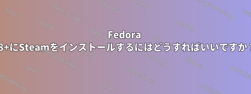 Fedora 28+にSteamをインストールするにはどうすればいいですか？