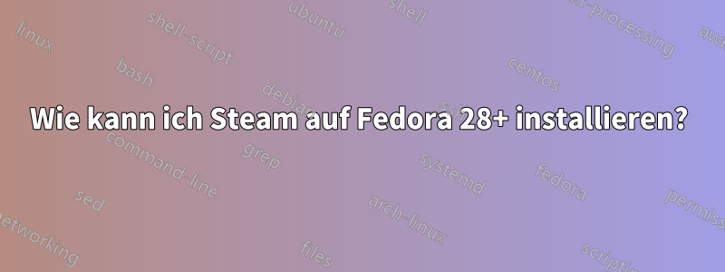 Wie kann ich Steam auf Fedora 28+ installieren?