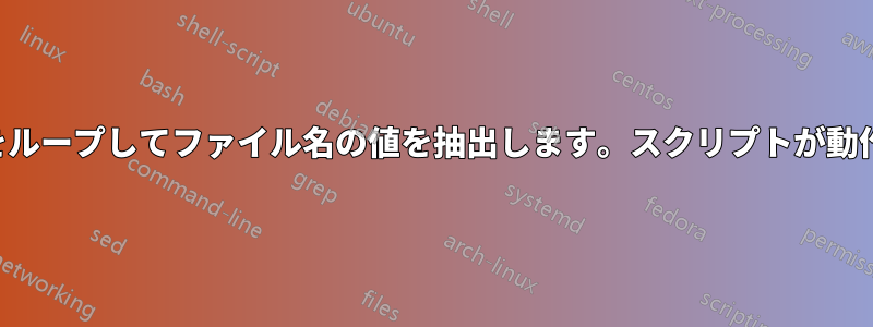 ファイルをループしてファイル名の値を抽出します。スクリプトが動作しません