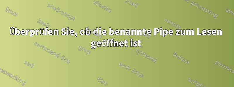 Überprüfen Sie, ob die benannte Pipe zum Lesen geöffnet ist