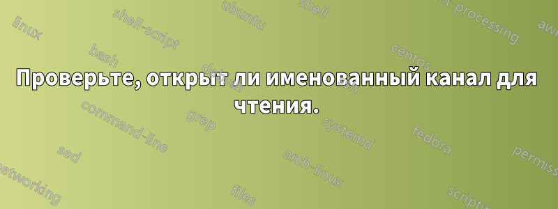 Проверьте, открыт ли именованный канал для чтения.