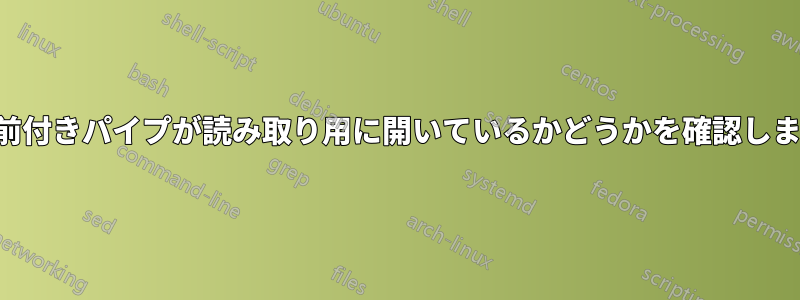 名前付きパイプが読み取り用に開いているかどうかを確認します