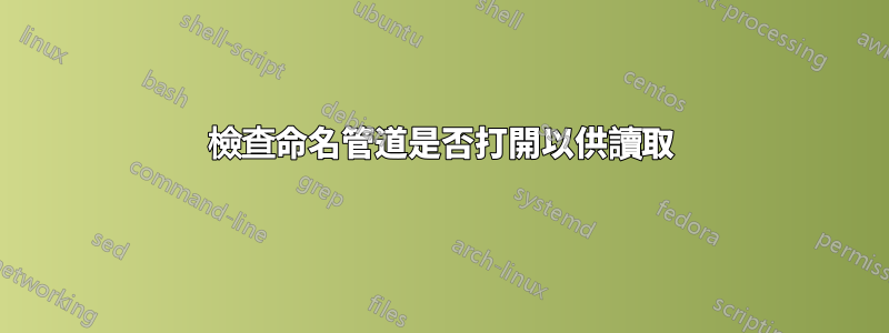 檢查命名管道是否打開以供讀取