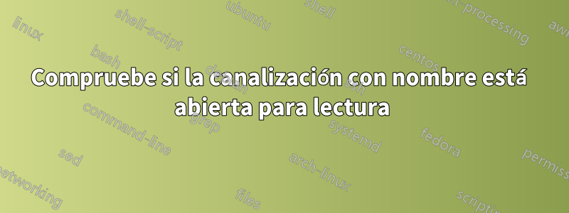 Compruebe si la canalización con nombre está abierta para lectura