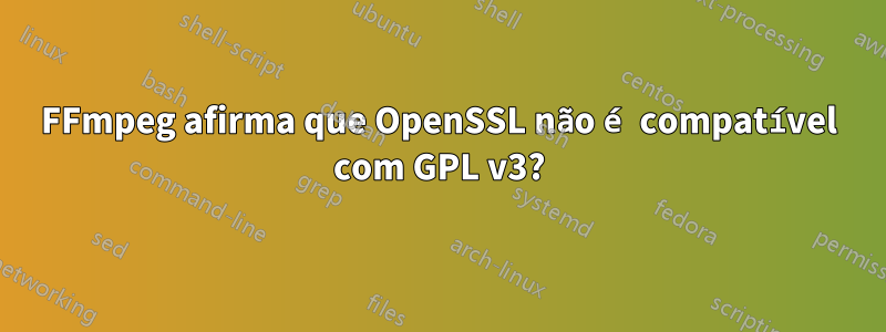 FFmpeg afirma que OpenSSL não é compatível com GPL v3?