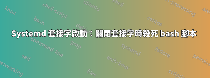 Systemd 套接字啟動：關閉套接字時殺死 bash 腳本