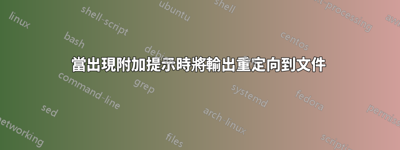 當出現附加提示時將輸出重定向到文件