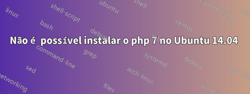 Não é possível instalar o php 7 no Ubuntu 14.04