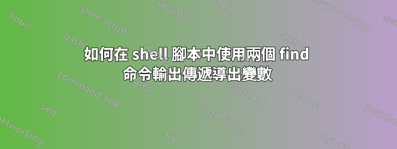 如何在 shell 腳本中使用兩個 find 命令輸出傳遞導出變數