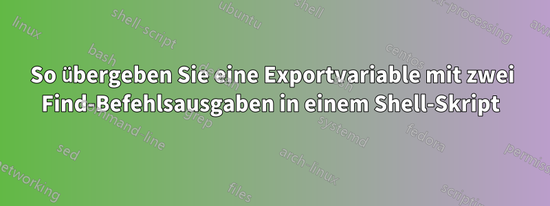 So übergeben Sie eine Exportvariable mit zwei Find-Befehlsausgaben in einem Shell-Skript 