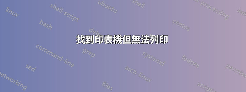 找到印表​​機但無法列印