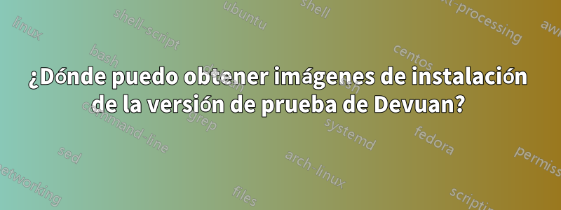 ¿Dónde puedo obtener imágenes de instalación de la versión de prueba de Devuan?